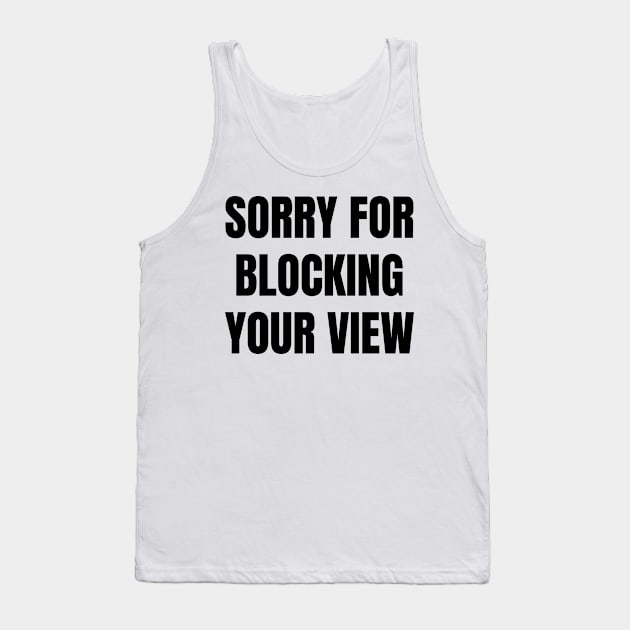 Sorry For Blocking Your View Version 1 (Back Print Only Black Text) Tank Top by inotyler